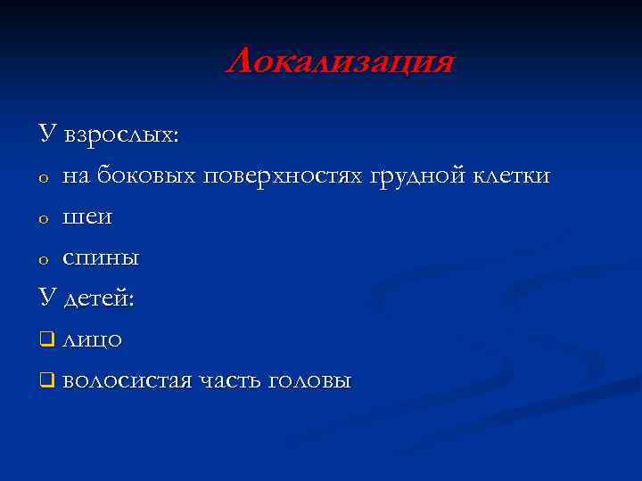 Локализация У взрослых: o на боковых поверхностях грудной клетки o шеи o спины У