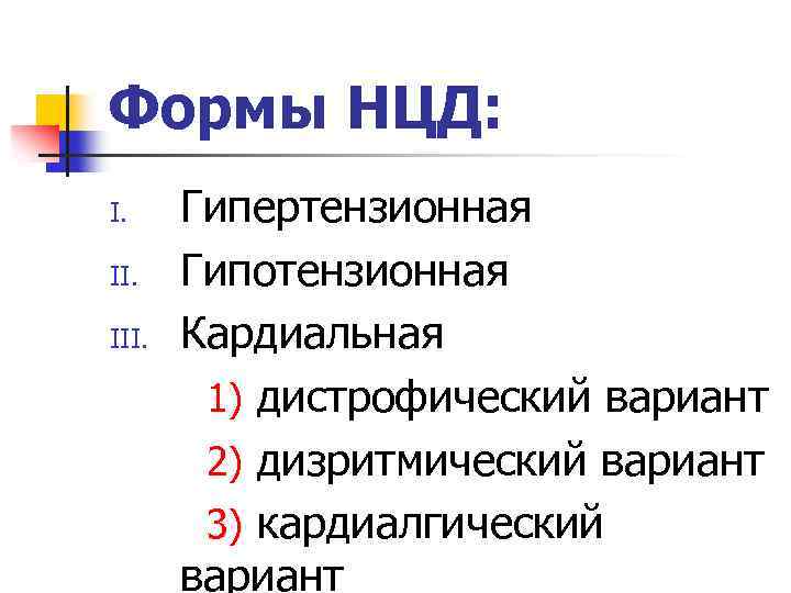 Формы НЦД: I. III. Гипертензионная Гипотензионная Кардиальная 1) дистрофический вариант 2) дизритмический вариант 3)