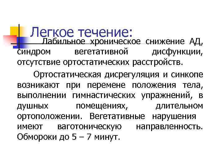 Легкое течение: Лабильное хроническое снижение АД, синдром вегетативной дисфункции, отсутствие ортостатических расстройств. Ортостатическая дисрегуляция
