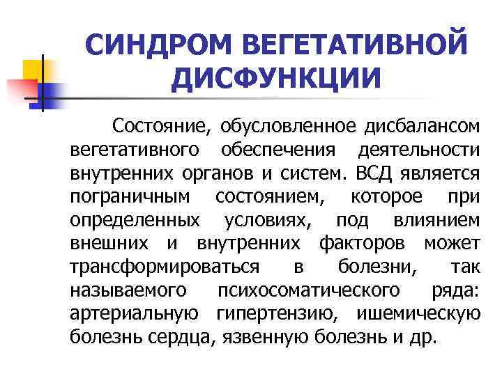 СИНДРОМ ВЕГЕТАТИВНОЙ ДИСФУНКЦИИ Состояние, обусловленное дисбалансом вегетативного обеспечения деятельности внутренних органов и систем. ВСД