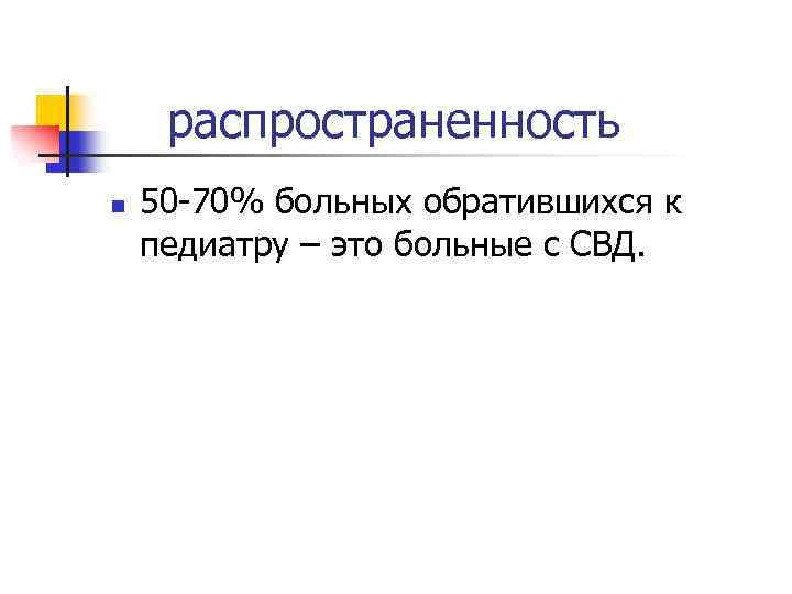 распространенность n 50 -70% больных обратившихся к педиатру – это больные с СВД. 