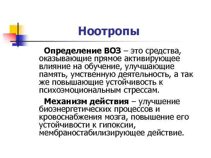 Ноотропы Определение ВОЗ – это средства, оказывающие прямое активирующее влияние на обучение, улучшающие память,