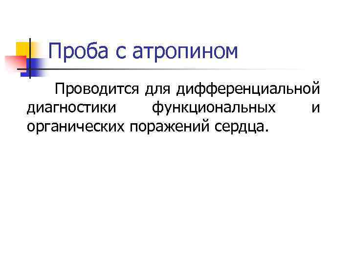 Проба с атропином Проводится для дифференциальной диагностики функциональных и органических поражений сердца. 