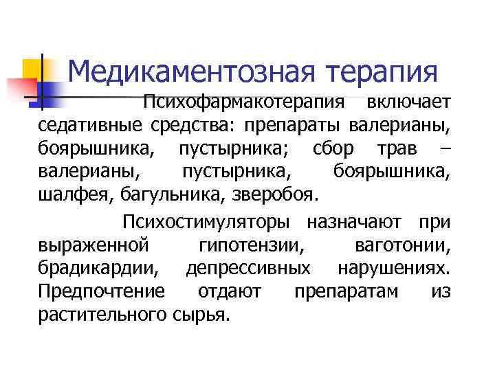 Медикаментозная терапия Психофармакотерапия включает седативные средства: препараты валерианы, боярышника, пустырника; сбор трав – валерианы,