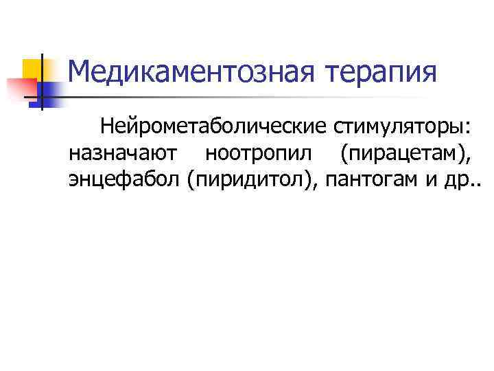 Медикаментозная терапия Нейрометаболические стимуляторы: назначают ноотропил (пирацетам), энцефабол (пиридитол), пантогам и др. . 