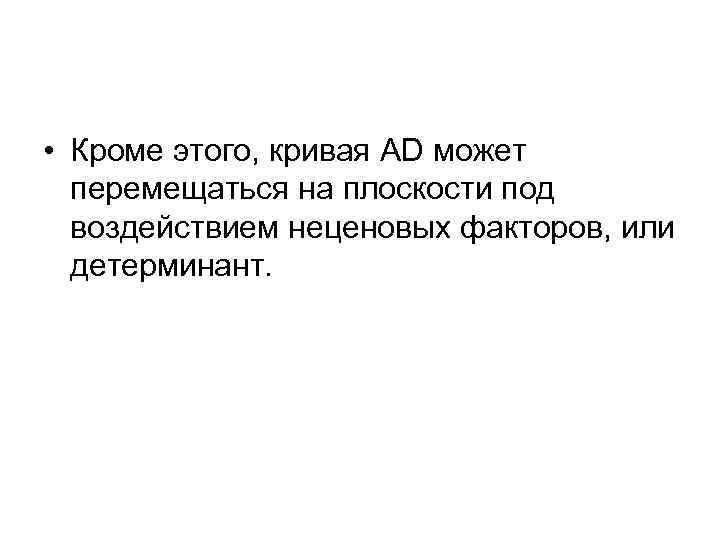  • Кроме этого, кривая AD может перемещаться на плоскости под воздействием неценовых факторов,