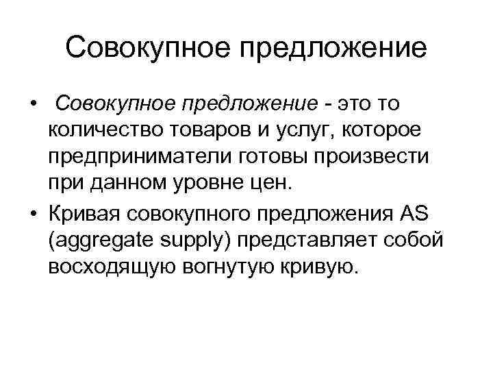 Совокупное предложение • Совокупное предложение - это то количество товаров и услуг, которое предприниматели