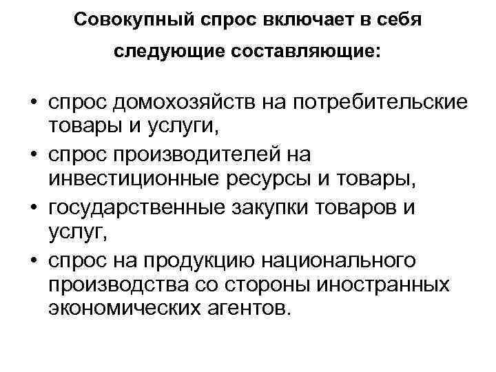 Совокупный спрос включает в себя следующие составляющие: • спрос домохозяйств на потребительские товары и