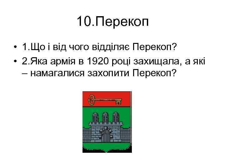 10. Перекоп • 1. Що і від чого відділяє Перекоп? • 2. Яка армія