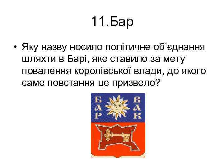 11. Бар • Яку назву носило політичне об’єднання шляхти в Барі, яке ставило за