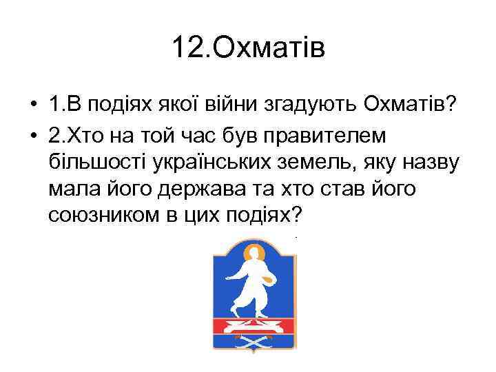 12. Охматів • 1. В подіях якої війни згадують Охматів? • 2. Хто на