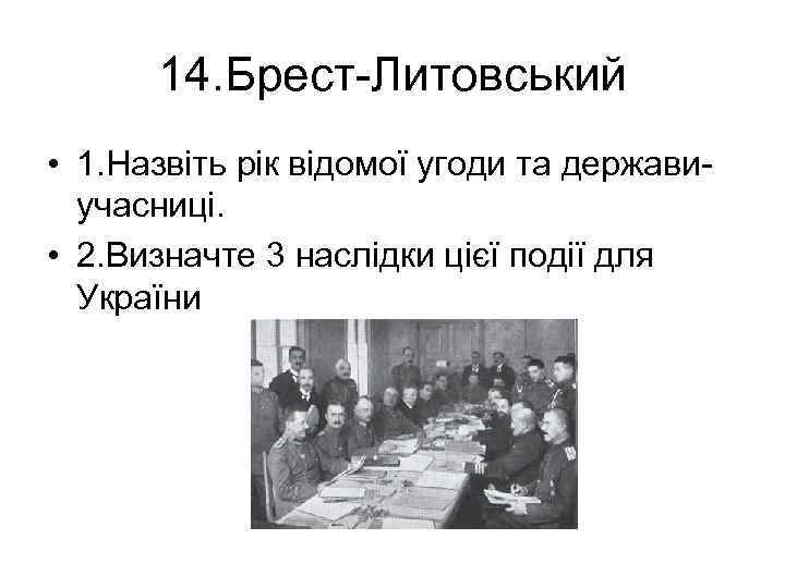 14. Брест-Литовський • 1. Назвіть рік відомої угоди та державиучасниці. • 2. Визначте 3