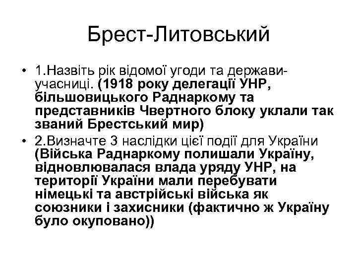 Брест-Литовський • 1. Назвіть рік відомої угоди та державиучасниці. (1918 року делегації УНР, більшовицького
