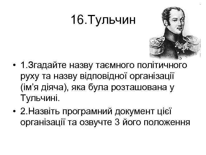 16. Тульчин • 1. Згадайте назву таємного політичного руху та назву відповідної організації (ім’я