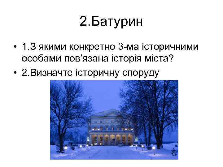 2. Батурин • 1. З якими конкретно 3 -ма історичними особами пов’язана історія міста?