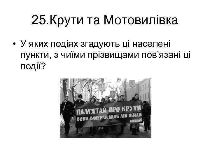 25. Крути та Мотовилівка • У яких подіях згадують ці населені пункти, з чиїми