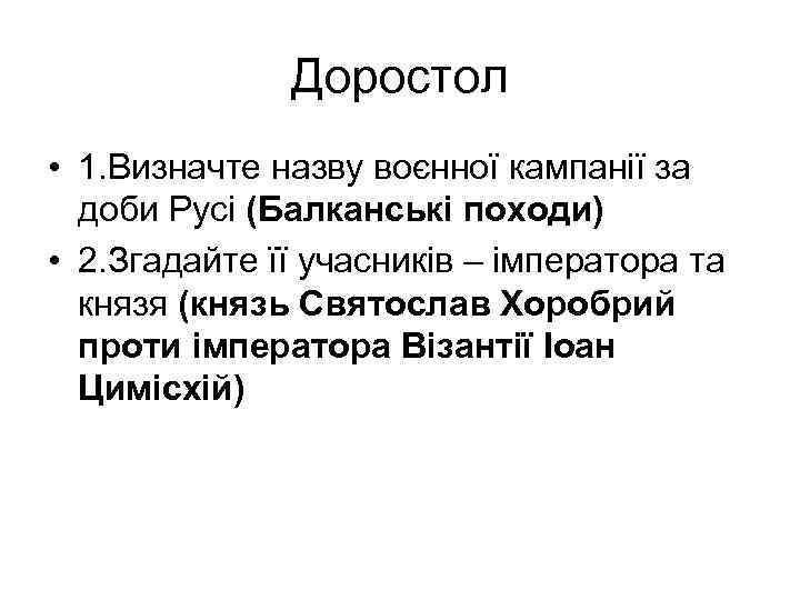 Доростол • 1. Визначте назву воєнної кампанії за доби Русі (Балканські походи) • 2.