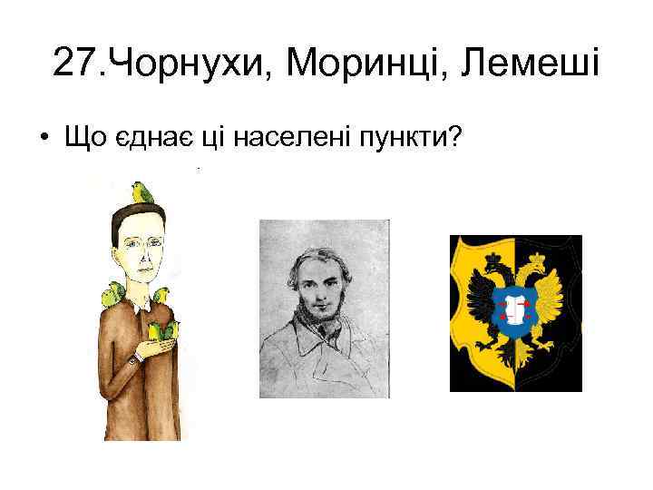 27. Чорнухи, Моринці, Лемеші • Що єднає ці населені пункти? 