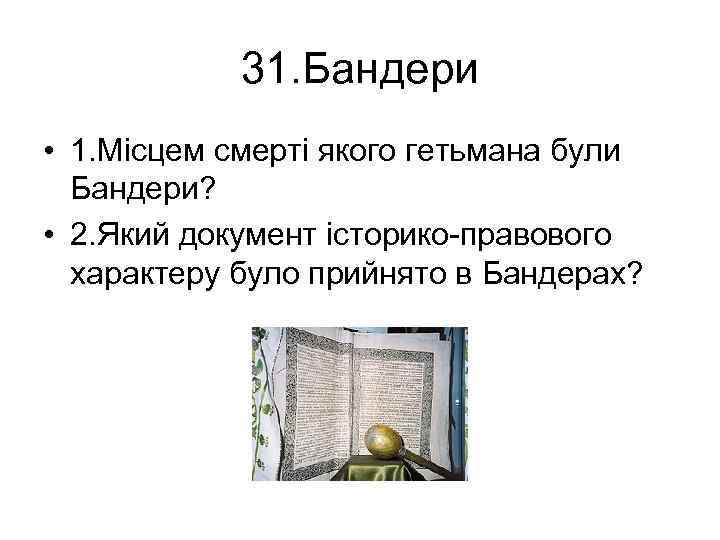 31. Бандери • 1. Місцем смерті якого гетьмана були Бандери? • 2. Який документ