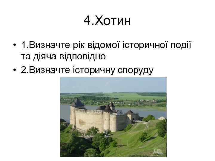 4. Хотин • 1. Визначте рік відомої історичної події та діяча відповідно • 2.
