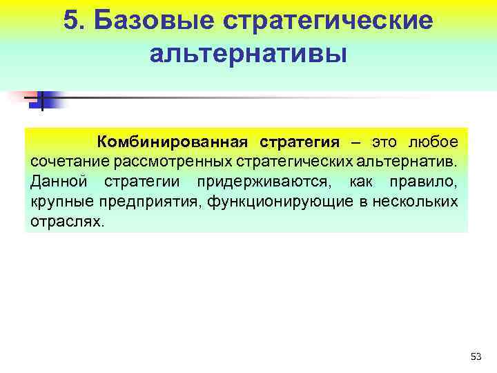 5. Базовые стратегические альтернативы Комбинированная стратегия – это любое сочетание рассмотренных стратегических альтернатив. Данной