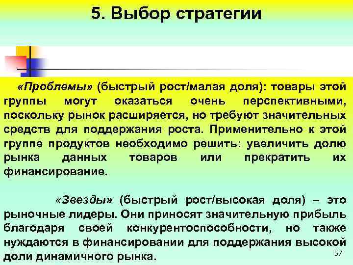 5. Выбор стратегии «Проблемы» (быстрый рост/малая доля): товары этой группы могут оказаться очень перспективными,