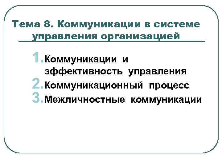 Тема 8. Коммуникации в системе управления организацией 1. Коммуникации и эффективность управления 2. Коммуникационный