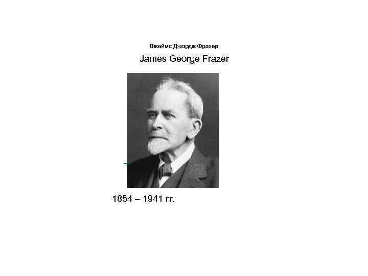 Джеймс Джордж Фрэзер James George Frazer 1854 – 1941 гг. 