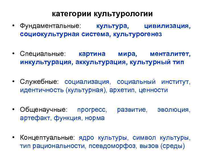 категории культурологии • Фундаментальные: культура, цивилизация, социокультурная система, культурогенез • Специальные: картина мира, менталитет,