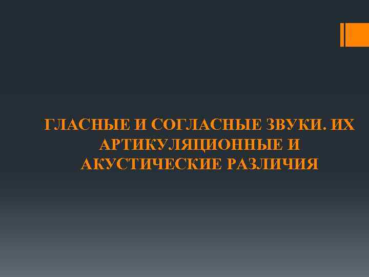 ГЛАСНЫЕ И СОГЛАСНЫЕ ЗВУКИ. ИХ АРТИКУЛЯЦИОННЫЕ И АКУСТИЧЕСКИЕ РАЗЛИЧИЯ 