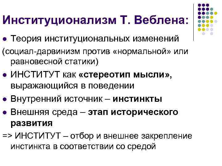 Институционализм Т. Веблена: l Теория институциональных изменений (социал-дарвинизм против «нормальной» или равновесной статики) l