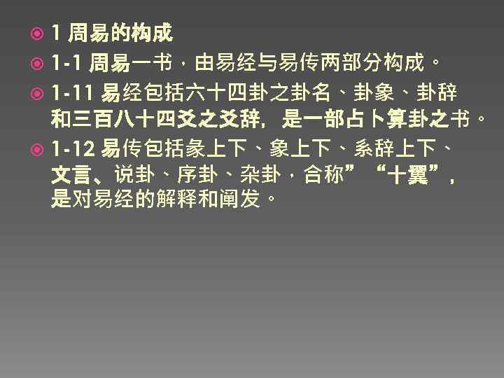 1 周易的构成 1 -1 周易一书，由易经与易传两部分构成。 1 -11 易经包括六十四卦之卦名、卦象、卦辞 和三百八十四爻之爻辞，是一部占卜算卦之书。 1 -12 易传包括彖上下、象上下、系辞上下、 文言、说卦、序卦、杂卦，合称”“十翼”， 是对易经的解释和阐发。