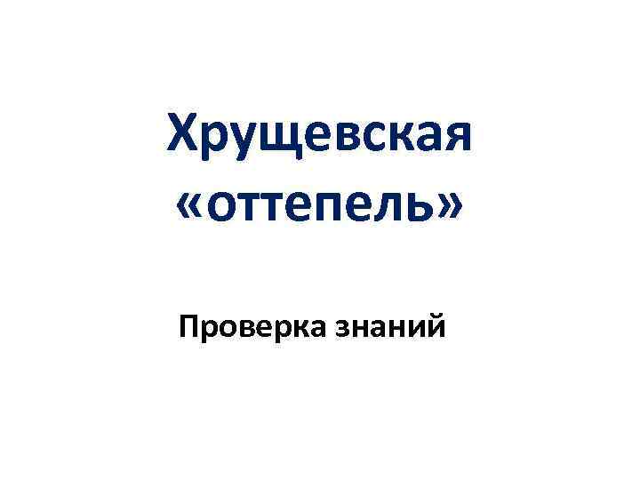 Хрущевская «оттепель» Проверка знаний 