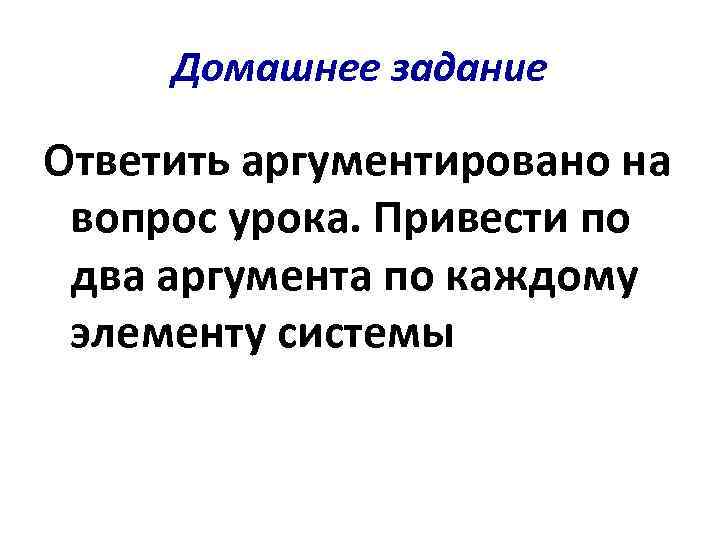 Домашнее задание Ответить аргументировано на вопрос урока. Привести по два аргумента по каждому элементу