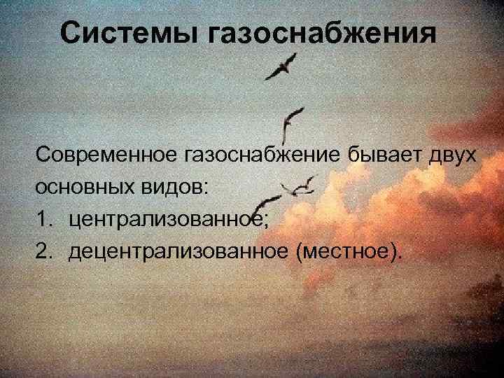 Системы газоснабжения Современное газоснабжение бывает двух основных видов: 1. централизованное; 2. децентрализованное (местное). 