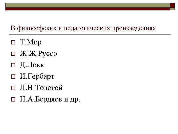 В философских и педагогических произведениях o o o Т. Мор Ж. Ж. Руссо Д.