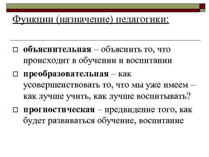 Функции (назначение) педагогики: o o o объяснительная – объяснить то, что происходит в обучении