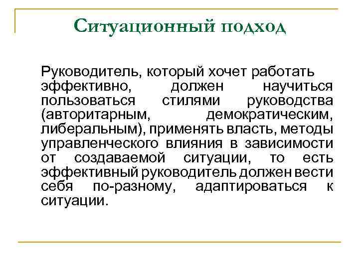 Ситуационный подход Руководитель, который хочет работать эффективно, должен научиться пользоваться стилями руководства (авторитарным, демократическим,