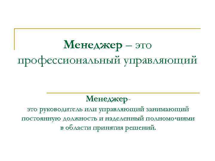 Менеджер – это профессиональный управляющий Менеджерэто руководитель или управляющий занимающий постоянную должность и наделенный