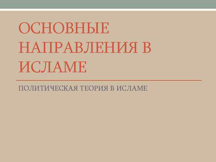ОСНОВНЫЕ НАПРАВЛЕНИЯ В ИСЛАМЕ ПОЛИТИЧЕСКАЯ ТЕОРИЯ В ИСЛАМЕ 