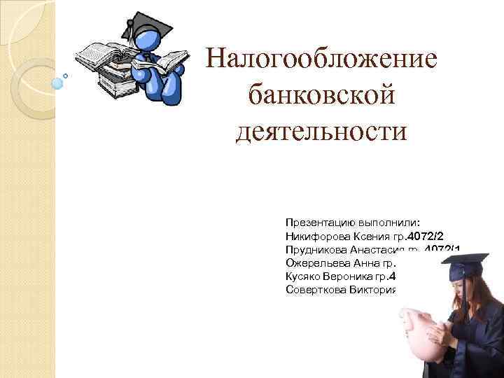 Налогообложение банковской деятельности Презентацию выполнили: Никифорова Ксения гр. 4072/2 Прудникова Анастасия гр. 4072/1 Ожерельева