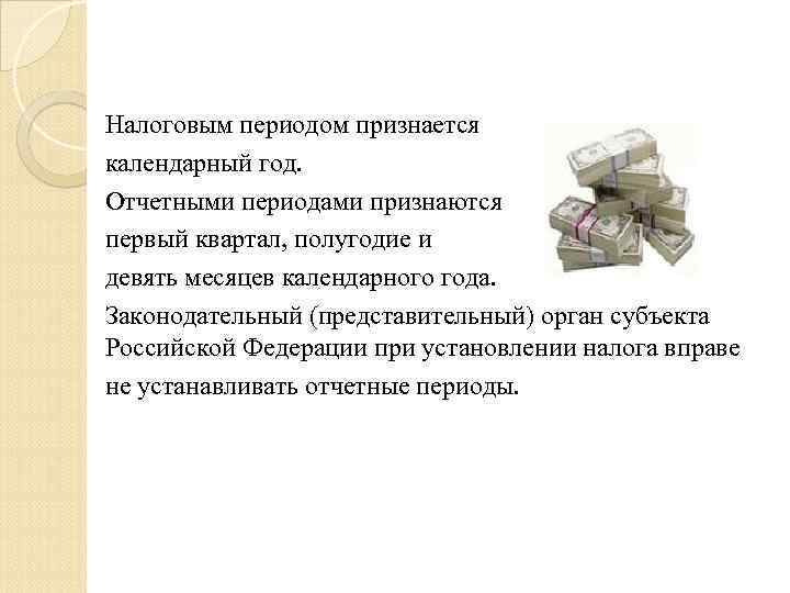 Налоговым периодом признается календарный год. Отчетными периодами признаются первый квартал, полугодие и девять месяцев