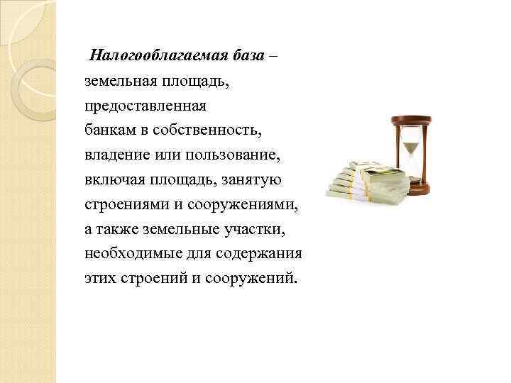  Налогооблагаемая база – земельная площадь, предоставленная банкам в собственность, владение или пользование, включая