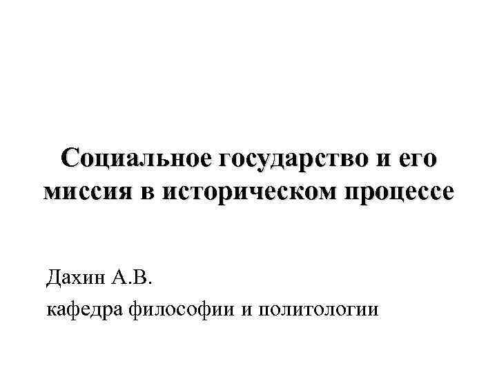 Социальное государство и его миссия в историческом процессе Дахин А. В. кафедра философии и