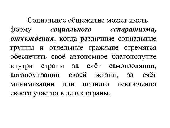 Социальное общежитие может иметь форму социального сепаратизма, отчуждения, когда различные социальные группы и отдельные