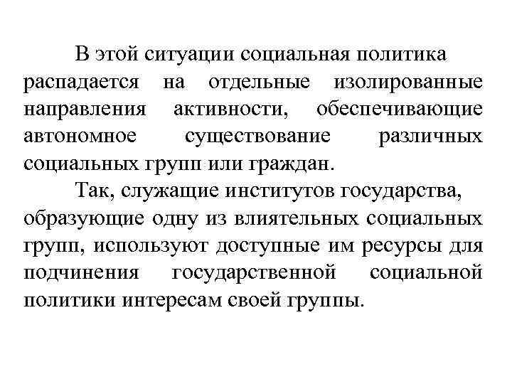 В этой ситуации социальная политика распадается на отдельные изолированные направления активности, обеспечивающие автономное существование