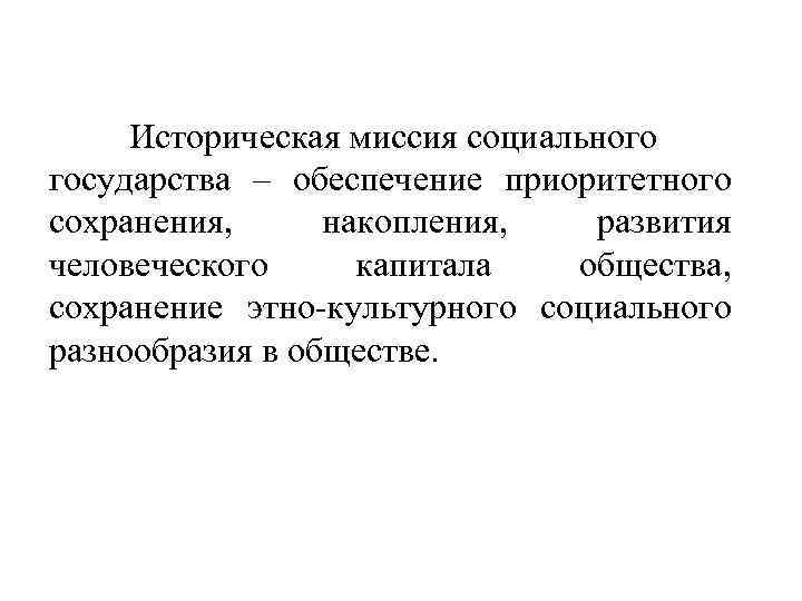 Историческая миссия социального государства – обеспечение приоритетного сохранения, накопления, развития человеческого капитала общества, сохранение