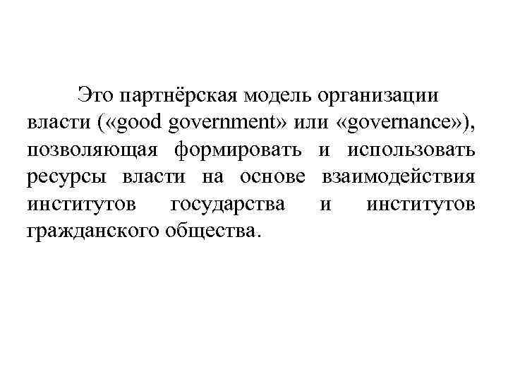 Это партнёрская модель организации власти ( «good government» или «governance» ), позволяющая формировать и