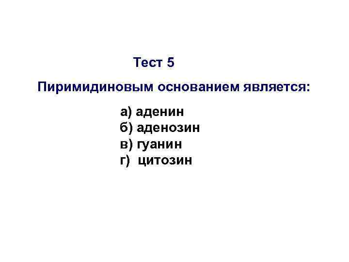Тест 5 Пиримидиновым основанием является: а) аденин б) аденозин в) гуанин г) цитозин 