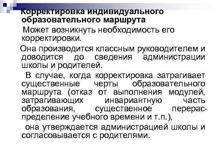  Корректировка индивидуального образовательного маршрута Может возникнуть необходимость его корректировки. Она производится классным руководителем
